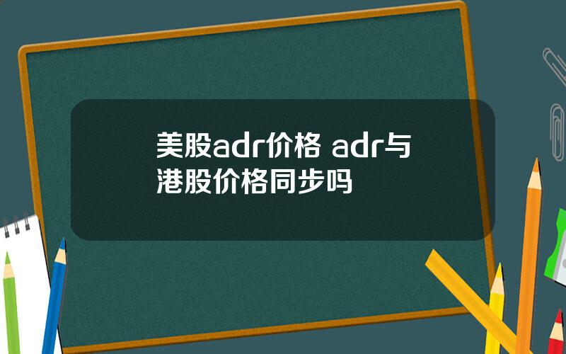 美股adr价格 adr与港股价格同步吗